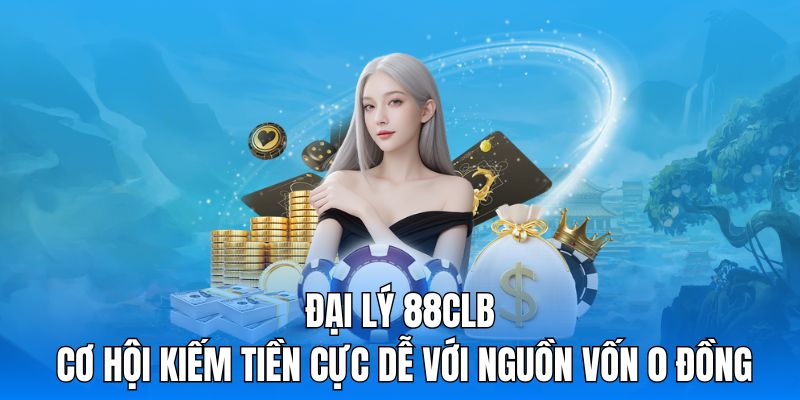 Đại Lý 88CLB - Cơ Hội Kiếm Tiền Cực Dễ Với Nguồn Vốn 0 Đồng