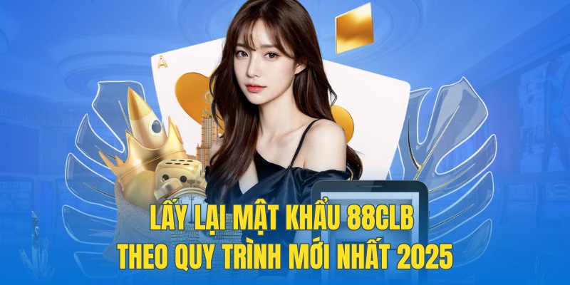 Lấy Lại Mật Khẩu 88CLB Theo Quy Trình Mới Nhất 2025